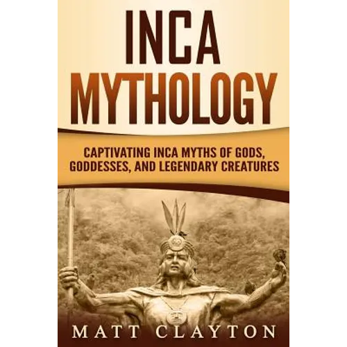 Inca Mythology: Captivating Inca Myths of Gods, Goddesses, and Legendary Creatures - Paperback