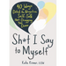 Sh*t I Say to Myself: 40 Ways to Ditch the Negative Self-Talk That's Dragging You Down