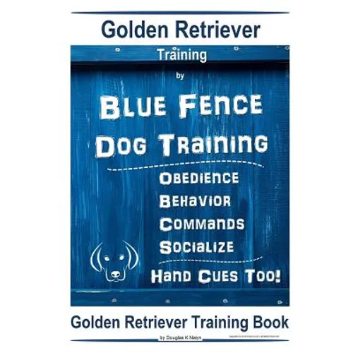 Golden Retriever Training By Blue Fence Dog Training Obedience - Commands Behavior - Socialize Hand Cues Too! Golden Retriever Training Book