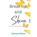 Break Up and Shine: The End Of Your Relationship Is the Making Of You