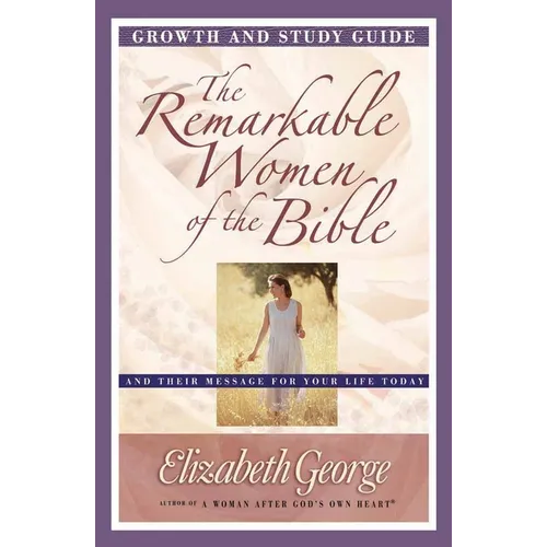 The Remarkable Women of the Bible Growth and Study Guide: And Their Message for Your Life Today