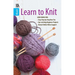 Learn to Knit--Easy Step-By-Step How-Tos, Eye-Catching Beginner Projects: Easy Step-By-Step How-Tos, Eye-Catching Beginner Projects, Bonus! Online Vid