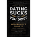 Dating Sucks, But You Don't: The Modern Guy's Guide to Total Confidence, Romantic Connection, and Finding the Perfect Partner