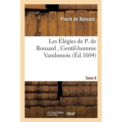 Les Élégies de P. de Ronsard, Gentil-homme Vandomois Tome 6