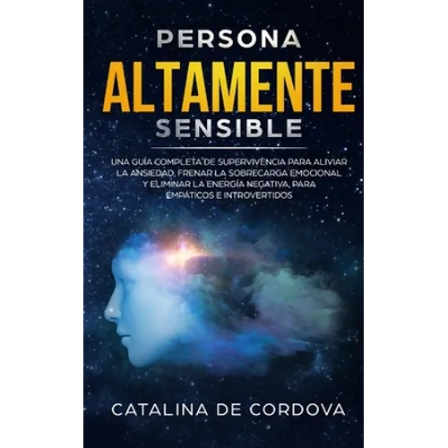 Persona Altamente Sensible: Una guía completa de supervivencia para aliviar la ansiedad, frenar la sobrecarga emocional, y eliminar la energía negativ