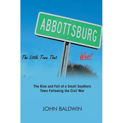 Abbottsburg The Little Town That WAS: The Rise and Fall of a Small Southern Town Following the Civil War