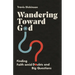 Wandering Toward God: Finding Faith Amid Doubts and Big Questions