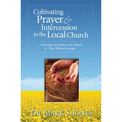 Cultivating Prayer & Intercession in the Local Church: 9 Principles That Release the Church to Pray Without Ceasing