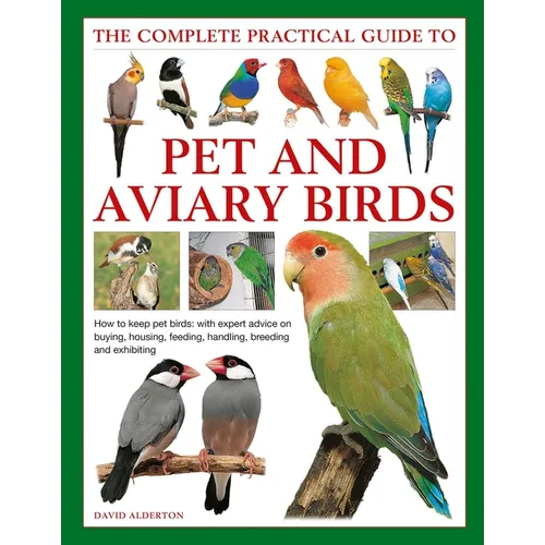 The Complete Practical Guide to Pet and Aviary Birds: How to Keep Pet Birds: With Expert Advice on Buying, Housing, Feeding, Handling, Breeding and Ex
