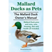 Mallard Ducks as Pets. The Mallard Duck Owner's Manual. Mallard Duck pros and cons, care, housing, diet and health all included.
