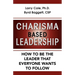 Charisma Based Leadership: How to Be the Leader That Everyone Wants to Follow
