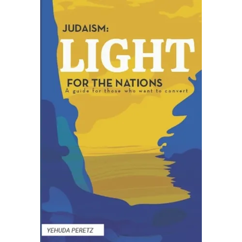 Judaism: Ligth For The Nations: Handbook for those who wish to Convert to Judaism