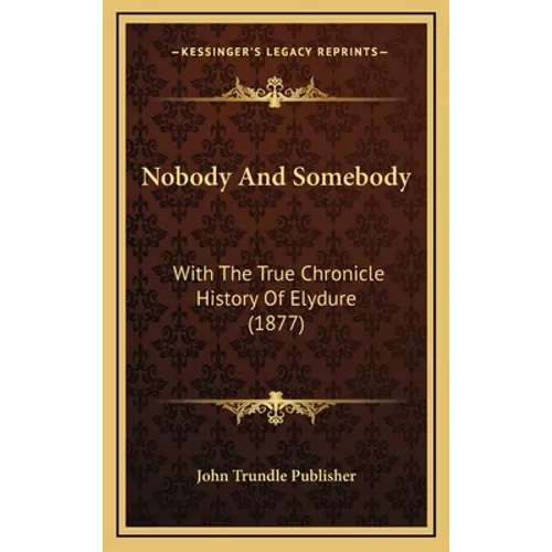 Nobody And Somebody: With The True Chronicle History Of Elydure (1877)
