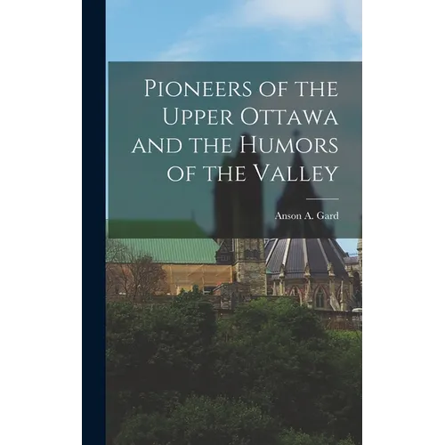 Pioneers of the Upper Ottawa and the Humors of the Valley