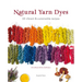 Natural Yarn Dyes: 25 Vibrant and Sustainable Recipes
