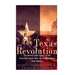The Texas Revolution: The History and Legacy of the Lone Star State's War for Independence from Mexico