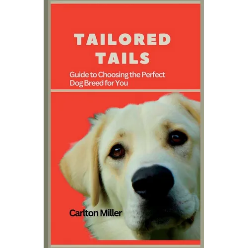 Tailored Tails: A Comprehensive Guide to Choosing the Perfect Dog Breed for You - Paperback