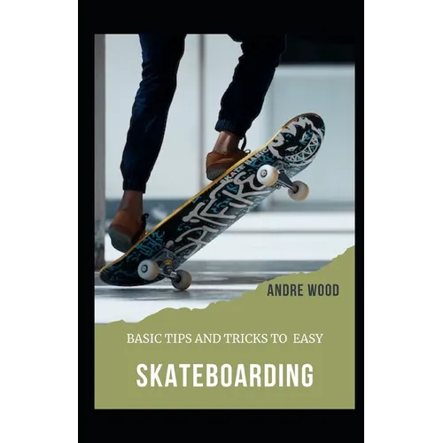 Basic Tips And Tricks To Easy Skateboarding: A Beginner's Guide To Skateboarding
