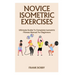 Novice Isometric Exercises: Ultimate Guide To Complete Isometric Fitness Manual For Beginners