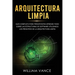 Arquitectura limpia: Guía completa para principiantes Aprende todo sobre las estructuras de software utilizando los principios de la arquitectura limp