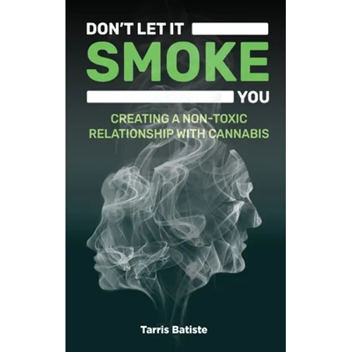 Don't Let It Smoke You: How to Create a Nontoxic Relationship with Cannabis