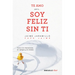 Te Amo...Pero Soy Feliz Sin Ti. Como Vivir Libremente Sin Apegos Y Sin Miedos / I Love You...But I'm Happy Without You