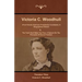 Victoria C. Woodhull (First Female American Presidential Candidate): A Biographical Sketch And The Truth Shall Make You Free: A Speech On The Principl