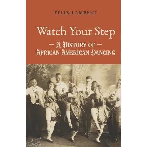 Watch Your Step: A History of African American Dancing: Volume 4