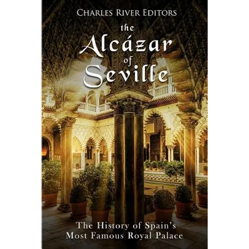 The Alcázar of Seville: The History of Spain's Most Famous Royal Palace
