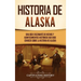Historia de Alaska: Una guía fascinante de hechos y acontecimientos históricos que debe conocer sobre la historia de Alaska