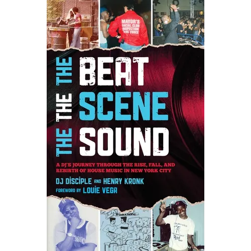 The Beat, the Scene, the Sound: A Dj's Journey Through the Rise, Fall, and Rebirth of House Music in New York City