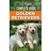 The Complete Guide to Golden Retrievers: Finding, Raising, Training, and Loving Your Golden Retriever Puppy