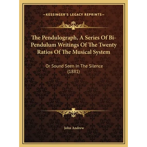 The Pendulograph, A Series Of Bi-Pendulum Writings Of The Twenty Ratios Of The Musical System: Or Sound Seen In The Silence (1881)