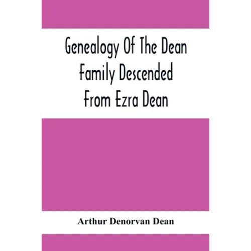 Genealogy Of The Dean Family Descended From Ezra Dean, Of Plainfield, Conn. And Cranston, R. I., Preceded By A Reprint Of The Article On James And Wal