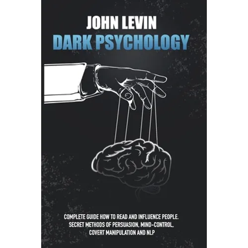 Dark Psychology: Complete Guide How to Read and Influence People. Secret Methods of Persuasion, Mind Control, Covert Manipulation and N