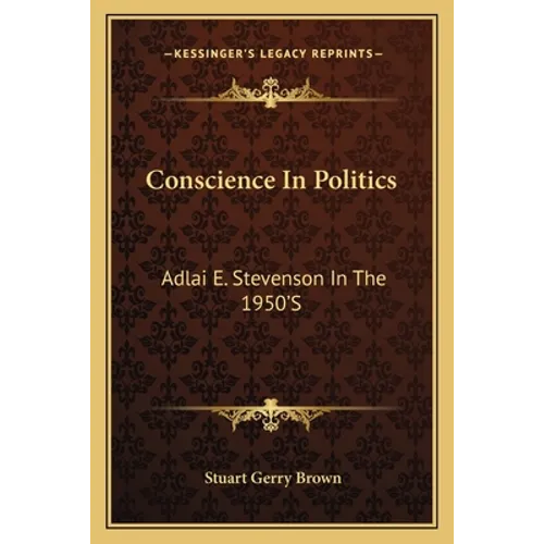 Conscience In Politics: Adlai E. Stevenson In The 1950'S
