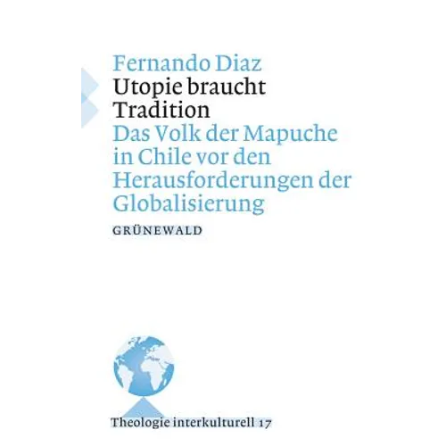 Utopie Braucht Tradition: Das Volk Der Mapuche in Chile VOR Den Herausforderungen Der Globalisierung