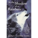 In the Shadow of a Rainbow: The True Story of a Friendship Between Man and Wolf