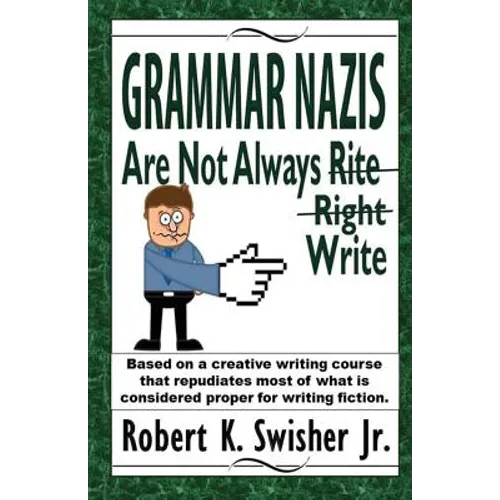 Grammar Nazis Are Not Always Rite, Right, Write: Based on a creative writing course that repudiates most of what is considered proper for writing fict