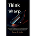 Think Sharp: How Anyone Can Master Critical Thinking and Problem-Solving for Smarter Decisions and Career Success
