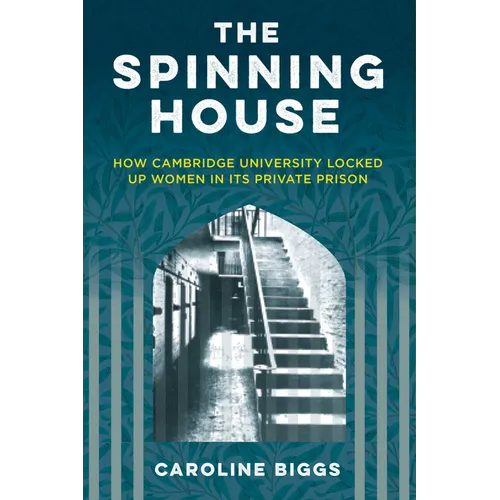 The Spinning House: How Cambridge University Locked Up Women in Its Private Prison