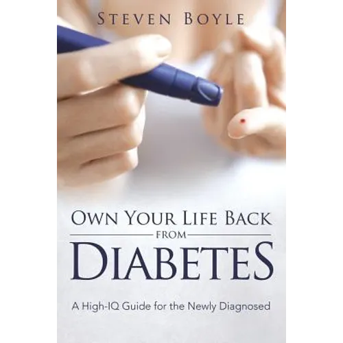 Own Your Life Back from Diabetes: A High-IQ Guide for the Newly Diagnosed