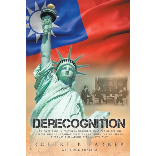 Derecognition: How Americans in Taiwan surmounted multiple crises and helped shape the Taiwan Relations Act when the U.S. broke diplomatic relations w