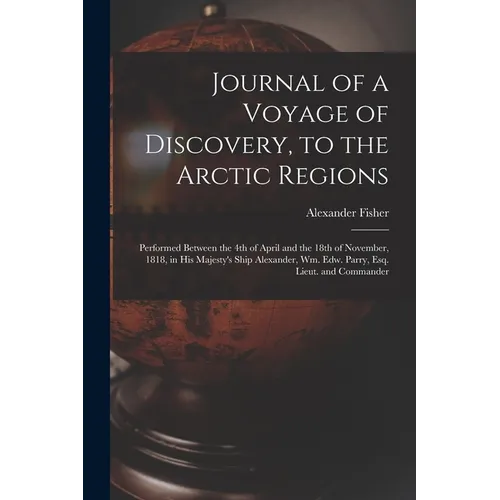 Journal of a Voyage of Discovery, to the Arctic Regions [microform]: Performed Between the 4th of April and the 18th of November, 1818, in His Majesty