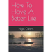 How To Have A Better Life: -
