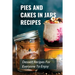Pies And Cakes In Jars Recipes: Dessert Recipes For Everyone To Enjoy!: Cakes And Pie In Jars Recipes Ideas