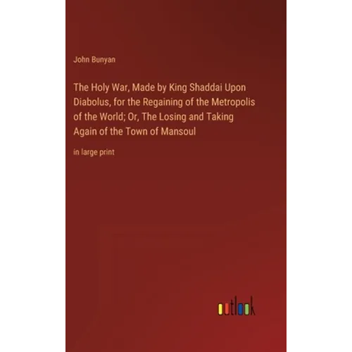 The Holy War, Made by King Shaddai Upon Diabolus, for the Regaining of the Metropolis of the World; Or, The Losing and Taking Again of the Town of Man