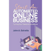 Start an Automated Online Business: Turning Your Passions Into Millions