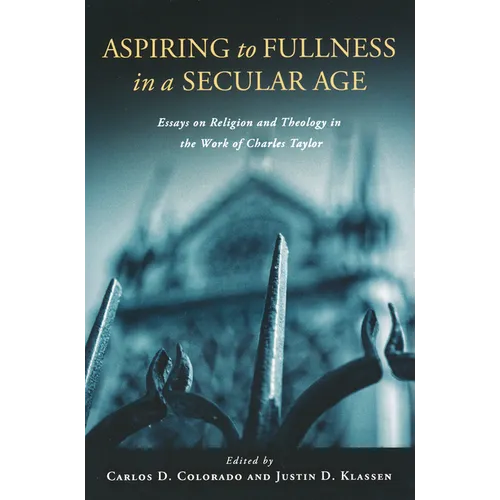 Aspiring to Fullness in a Secular Age: Essays on Religion and Theology in the Work of Charles Taylor