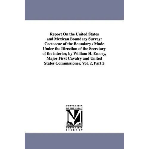 Report on the United States and Mexican Boundary Survey: Cactaceae of the Boundary / Made Under the Direction of the Secretary of the Interior, by Wil